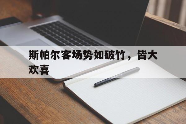 斯帕尔客场势如破竹，皆大欢喜的简单介绍